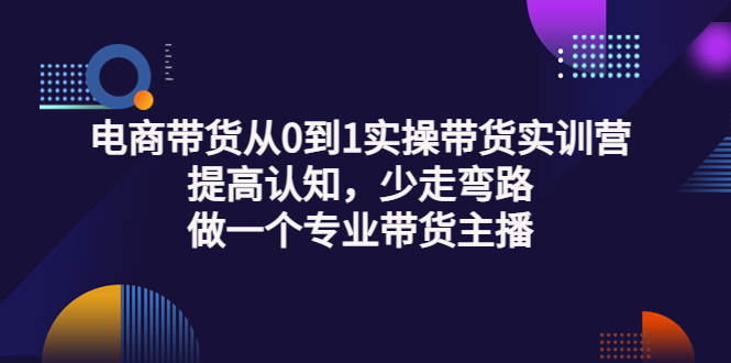【副业项目3792期】电商带货从0到1实操带货实训营：提高认知，少走弯路，做一个专业抖音带货主播-盈途副业网
