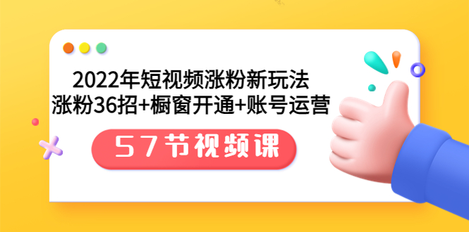 【副业项目3809期】2022年短视频涨粉新玩法：涨粉36招+橱窗开通+账号运营（57节视频课）-盈途副业网