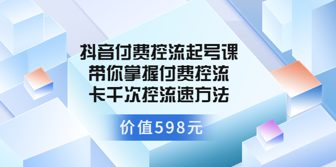 【副业项目3826期】抖音付费控流起号实操课，带你掌握付费控流卡千次控流速方法-盈途副业网