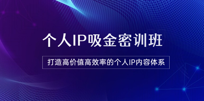 【副业项目3827期】《个人IP吸金密训班》打造高价值高效率的个人IP内容体系-盈途副业网