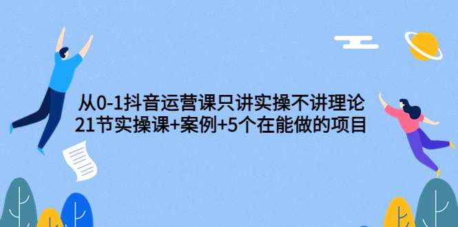 【副业项目3853期】从0-1抖音运营实操课：抖音运营案例拆解+5个在能做的项目-盈途副业网