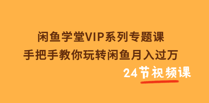 【副业项目3856期】闲鱼学堂VIP系列专题课：手把手教你做闲鱼赚钱，闲鱼避免违规技巧-盈途副业网
