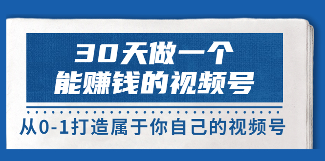 【副业项目3874期】30天做一个能赚钱的视频号：视频号爆款内容的创作秘诀，视频号8大变现模式解密-盈途副业网