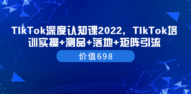 【副业项目3886期】2022TIkTok培训实操+测品+落地+矩阵引流，TikTok如何打造爆款视频-盈途副业网