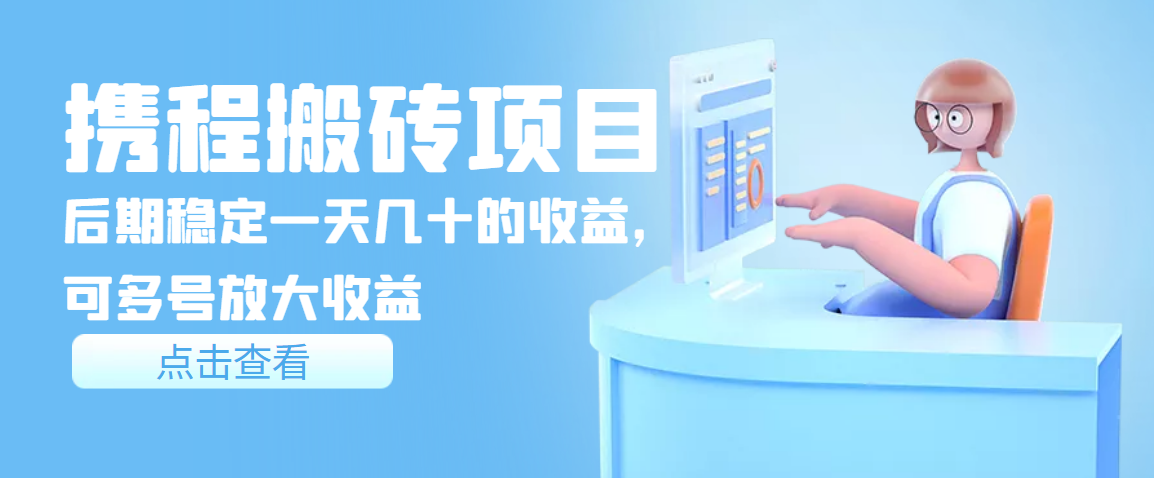 【副业项目3895期】携程搬砖项目，后期稳定一天几十的收益，可多号放大收益-盈途副业网
