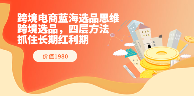 【副业项目3901期】跨境电商蓝海选品思维：跨境电商选品四层方法，抓住长期红利期（价值1980）-盈途副业网