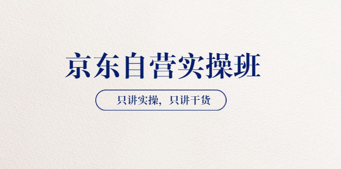 【副业项目3903期】京东自营实操班，只讲实操，只讲干货（28小时课程-共2期）-盈途副业网