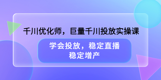 【副业项目3909期】千川优化师，巨量千川投放实操课：学会千川投放技巧，稳定增产-盈途副业网