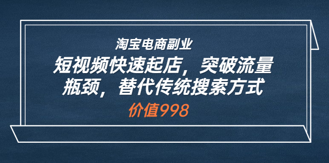 【副业项目3911期】淘宝电商副业：淘宝短视频快速起店，突破流量瓶颈-盈途副业网