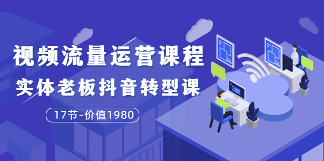 【副业项目3929期】大毛短视频流量运营课程：实体老板抖音转型课，实体店怎么玩抖音-盈途副业网
