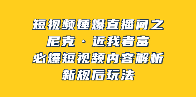 【副业项目3934期】短视频锤爆直播间之：尼克·近我者富，必爆短视频内容解析，新规后玩法-盈途副业网
