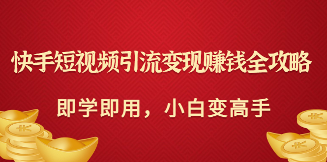 【副业项目3944期】快手短视频引流变现赚钱全攻略：即学即用，小白变高手-盈途副业网