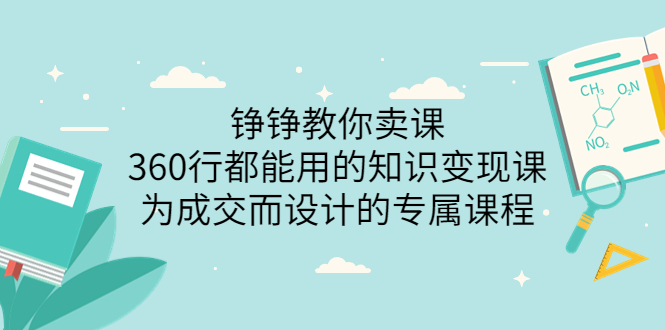 【副业项目3947期】铮铮教你卖课：360行都能用的知识变现课，为成交而设计的专属课程-价值2980-盈途副业网