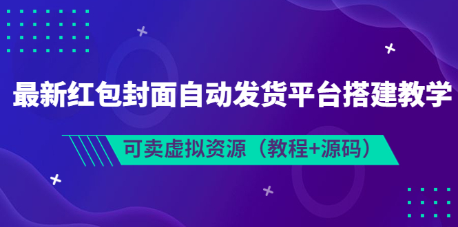 【副业项目3952期】最新红包封面自动发货平台搭建教程，可卖虚拟资源（教程+源码）-盈途副业网