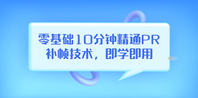 【副业项目3961期】零基础10分钟精通PR补帧技术，即学即用 编辑视频上传至抖音，高概率上热门-盈途副业网