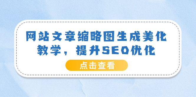 【副业项目3970期】网站文章缩略图生成美化教学，提升SEO优化（教程+程序）-盈途副业网