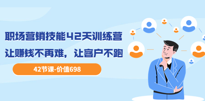 【副业项目3973期】职场营销技能42天训练营，让赚钱不再难，让客户不跑，业绩翻翻（价值698）-盈途副业网