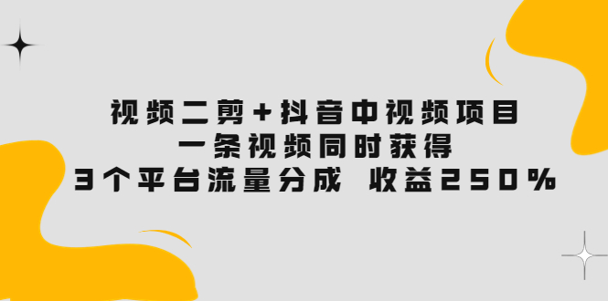 【副业项目3977期】视频二剪+抖音中视频项目：一条视频获得3个平台流量分成 收益250% 价值4980-盈途副业网