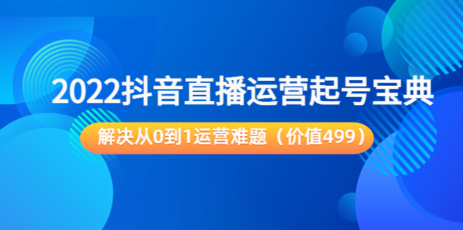 【副业项目3983期】2022抖音直播运营起号宝典：解决从0到1运营难题-盈途副业网