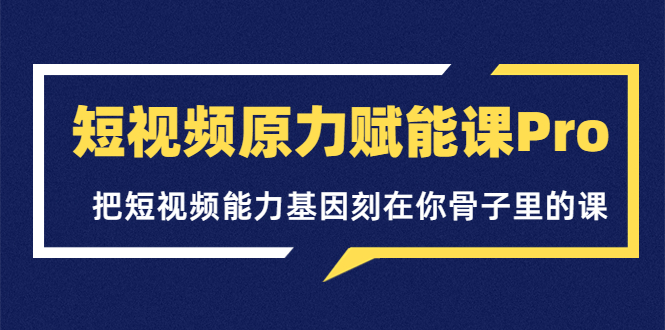 【副业项目3986期】短视频原力赋能课Pro，把短视频能力基因刻在你骨子里的课（价值4999元）-盈途副业网