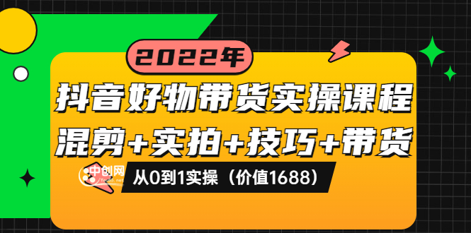 【副业项目3988期】抖音好物带货实操课程：混剪+实拍+技巧+带货：从0到1实操（价值1688）-盈途副业网