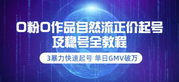 【副业项目3998期】0粉0作品自然流正价起号及稳号全教程：3暴力快速起号单日GMV破万-价值2980-盈途副业网