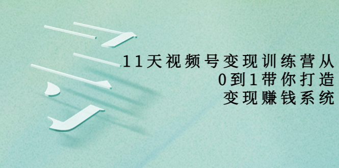 【副业项目4003期】11天视频号变现训练营，从0到1打造变现赚钱系统-盈途副业网