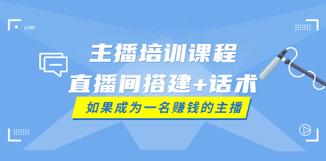 【副业项目4019期】主播培训课程：直播间搭建+话术，如何快速成为一名赚钱的主播-盈途副业网