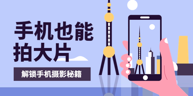 【副业项目4023期】手机拍摄课：如何用手机拍出专业级短视频，一图胜千言，视频胜千图-盈途副业网