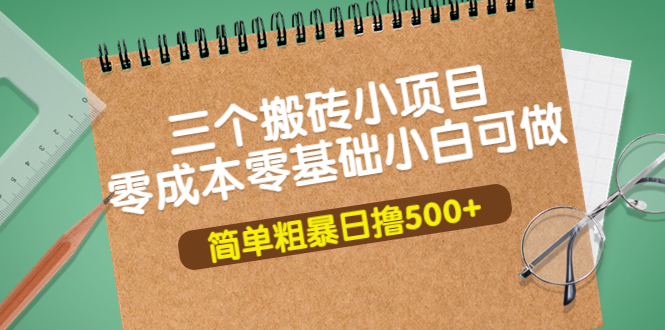 【副业项目4038期】三个搬砖小项目，零成本零基础小白简单粗暴轻松日赚钱500+-盈途副业网