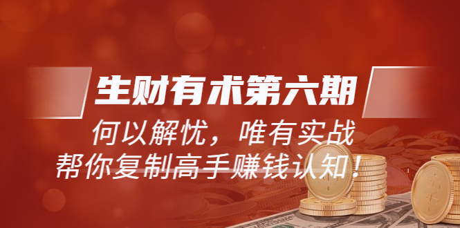 【副业项目4056期】生财有术第六期-更新至8月30：何以解忧，唯有实战，复制高手赚钱方法-盈途副业网