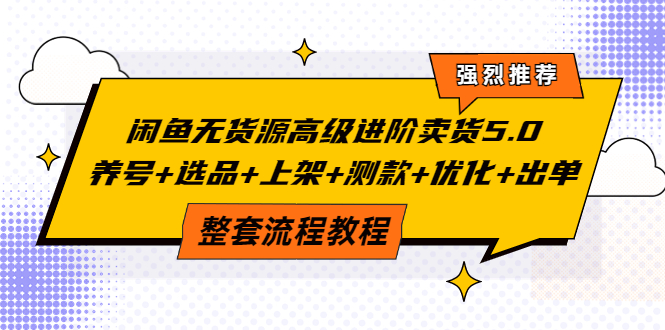 【副业项目4059期】闲鱼无货源高级进阶卖货5.0，养号+选品+上架+测款+优化+出单整套流程教程-盈途副业网