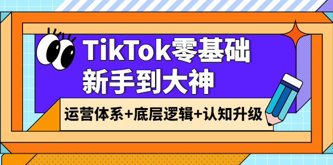 【副业项目4070期】TikTok零基础新手到大神：运营体系+底层逻辑+认知升级（9节系列课）-盈途副业网