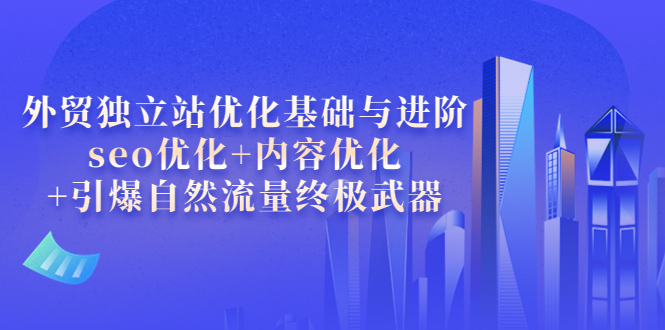 【副业项目4072期】外贸独立站seo优化：内容优化+引爆自然流量终极武器-盈途副业网