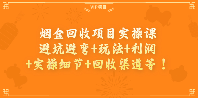 【副业项目4074期】烟盒回收项目实操课：避坑避弯+玩法+利润+实操细节+回收渠道等-盈途副业网