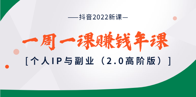 【副业项目4077期】抖音2022新课：一周一课赚钱年课：个人IP与副业-盈途副业网