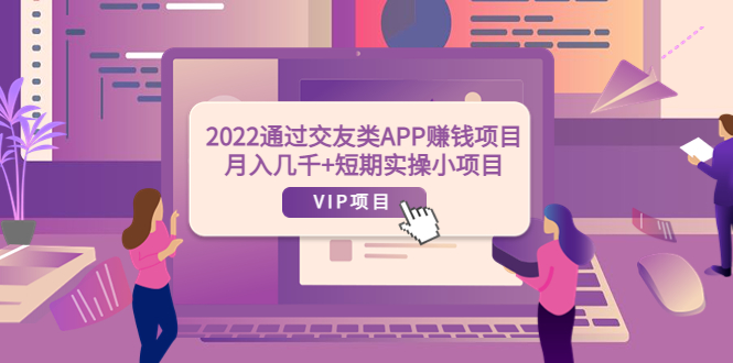 【副业项目4093期】2022通过交友类APP赚钱项目：月入几千+短期实操小项目-盈途副业网