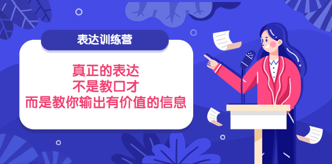 【副业项目4112期】表达训练营：真正的表达，不是教口才，而是教你输出有价值的信息-盈途副业网