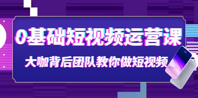 【副业项目4127期】0基础短视频运营课：大咖背后团队教你如何做好短视频-盈途副业网