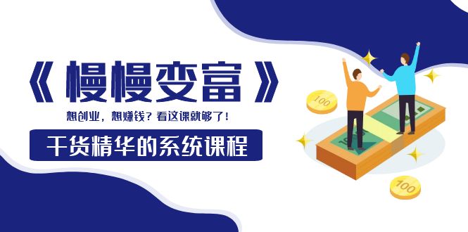 【副业项目4128期】《慢慢变富》干货精华的系统课程：想创业，想赚钱？看这课就够了-盈途副业网