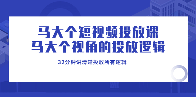 【副业项目4129期】马大个短视频投放课，马大个视角的投放逻辑，32分钟讲清楚投放所有逻辑-盈途副业网