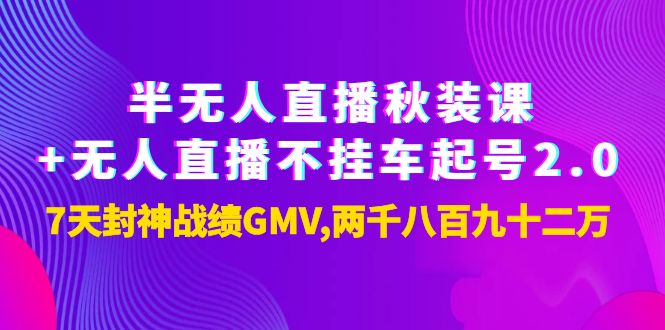 【副业项目4137期】半无人直播秋装课+无人直播不挂车起号2.0：7天封神战绩GMV两千八百九十二万-盈途副业网