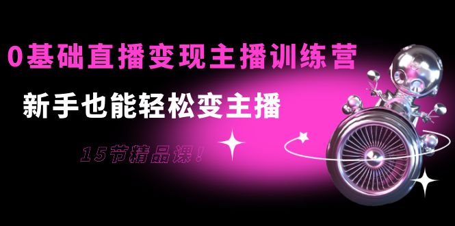 【副业项目4139期】0基础直播变现主播训练营：新手也能轻松变主播-盈途副业网