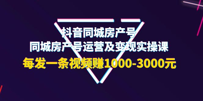 【副业项目4142期】抖音同城房产号，同城房产号运营及变现实操课，每发一条视频赚1000-3000元-盈途副业网