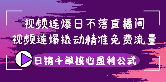 【副业项目4149期】视频连爆日不落直播间，视频连爆撬动精准免费流量，日销千单核心盈利公式-盈途副业网