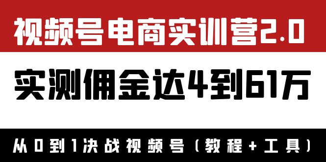 【副业项目4151期】视频号电商实训营2.0：实测佣金达4到61万（教程+工具）-盈途副业网