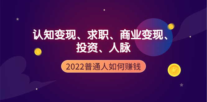 【副业项4187期】2022普通人如何赚钱：包括认知变现、求职、商业变现、投资、人脉等等-盈途副业网