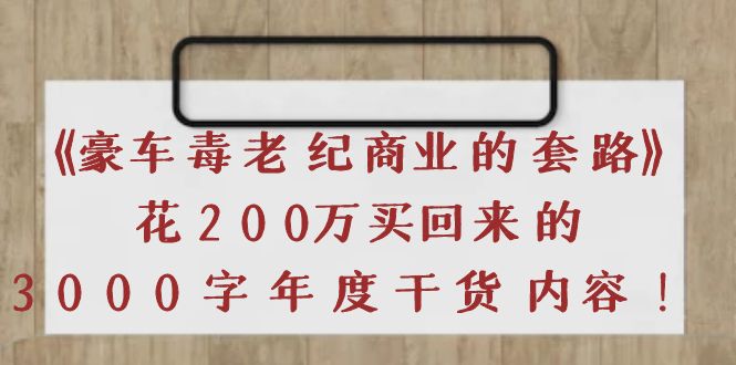 【副业项目4195期】《豪车毒老纪 商业的套路》花200万买回来的，3000字年度干货内容-盈途副业网