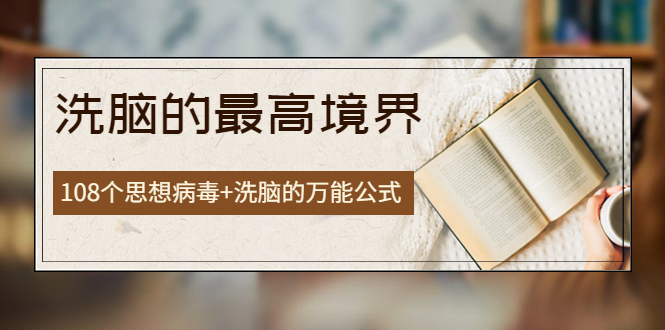 【副业项目4196期】《洗脑的最高境界》人手一本的商业圣经，108个思想病毒+洗脑的万能公式-盈途副业网