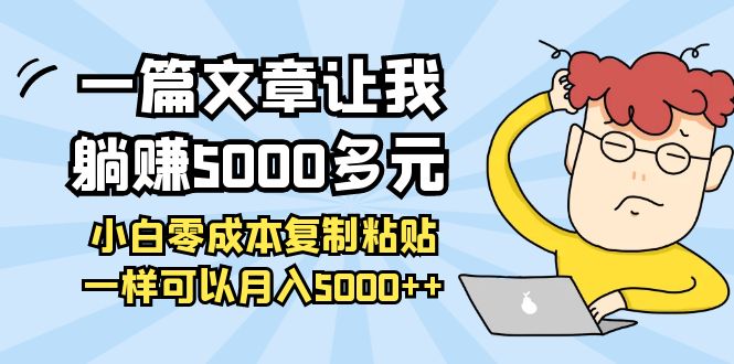 【副业项目4208期】一篇文章让我躺赚5000多元，小白零成本复制粘贴一样可以月入5000+-盈途副业网